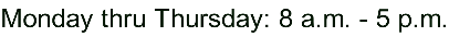 Monday thru Thursday: 8 a.m. - 5 p.m.